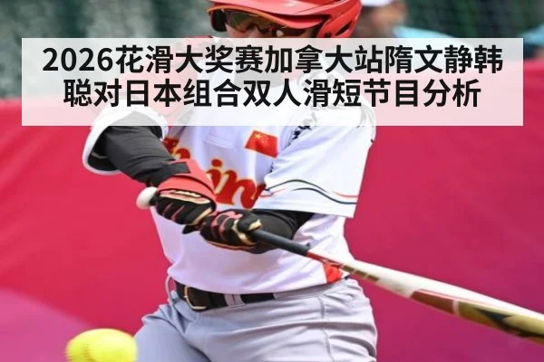 2026花滑大奖赛加拿大站隋文静韩聪对日本组合双人滑短节目分析