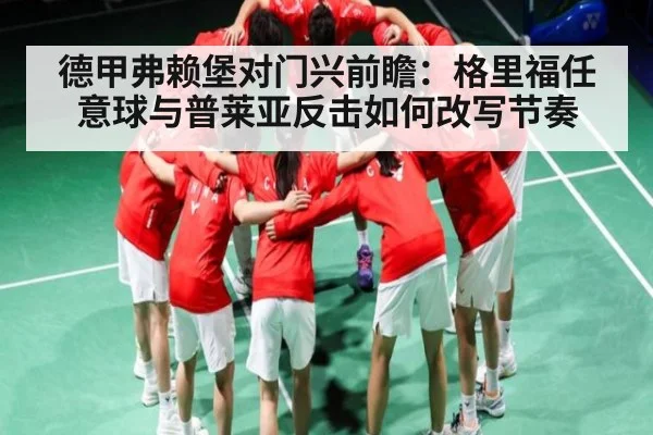 德甲弗赖堡对门兴前瞻：格里福任意球与普莱亚反击如何改写节奏